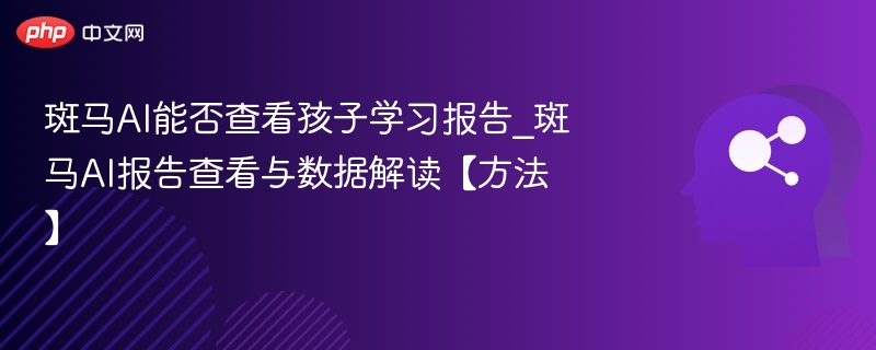 斑马AI能否查看孩子学习报告_斑马AI报告查看与数据解读【方法】