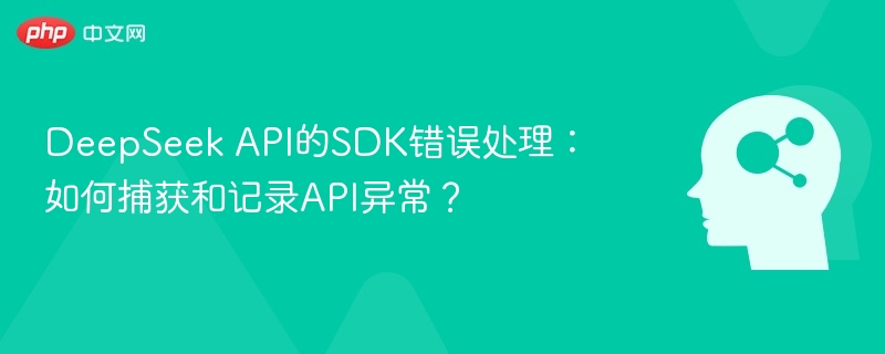 DeepSeek API的SDK错误处理：如何捕获和记录API异常？
