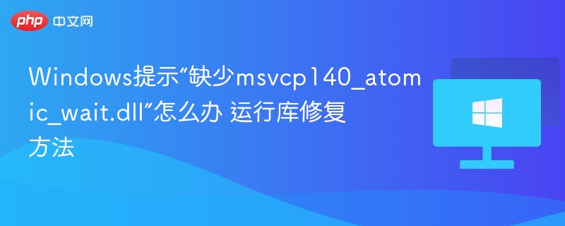 提示缺少msvcp140_atomic_wait.dll解决方法