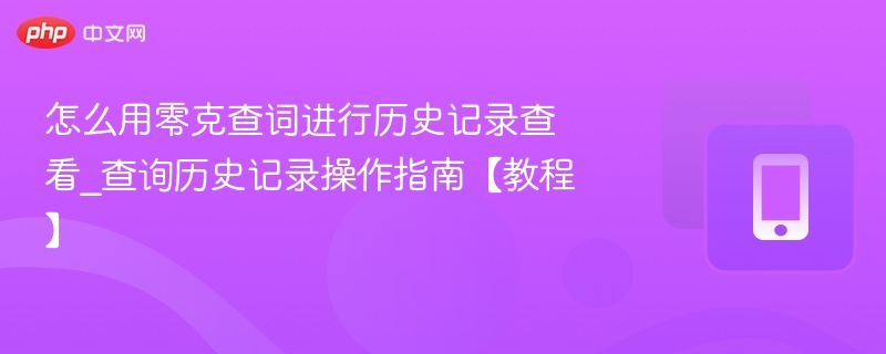 怎么用零克查词进行历史记录查看_查询历史记录操作指南【教程】