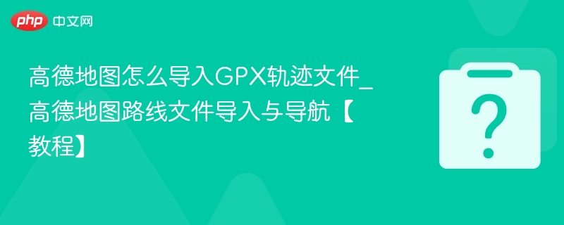 高德地图导入GPX文件方法详解