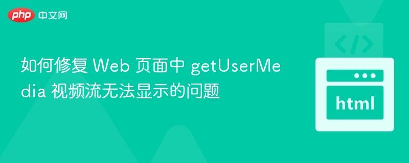 如何修复 Web 页面中 getUserMedia 视频流无法显示的问题
