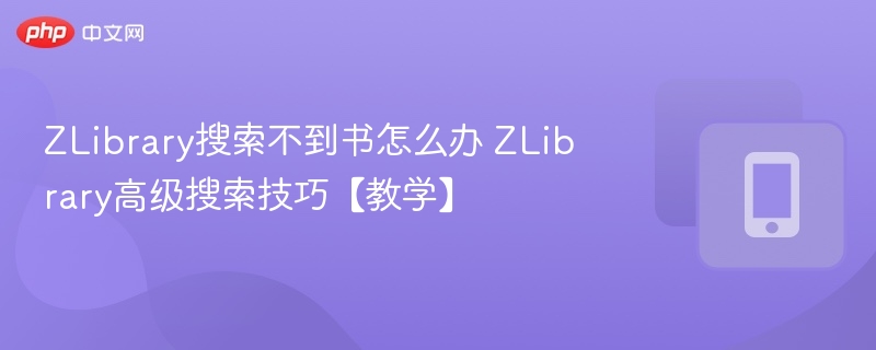 ZLibrary搜不到书？高级搜索技巧分享