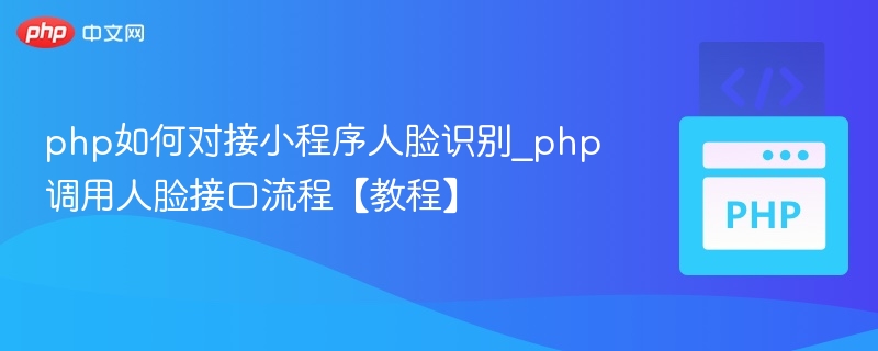 PHP对接小程序人脸识别步骤解析