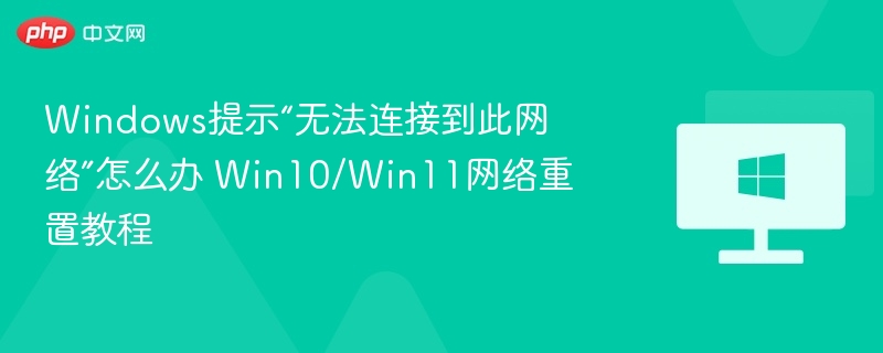 Windows提示“无法连接到此网络”怎么办 Win10/Win11网络重置教程