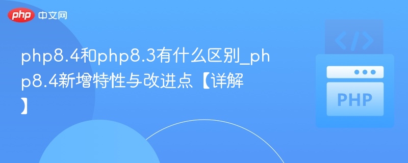 PHP8.4与8.3版本对比解析