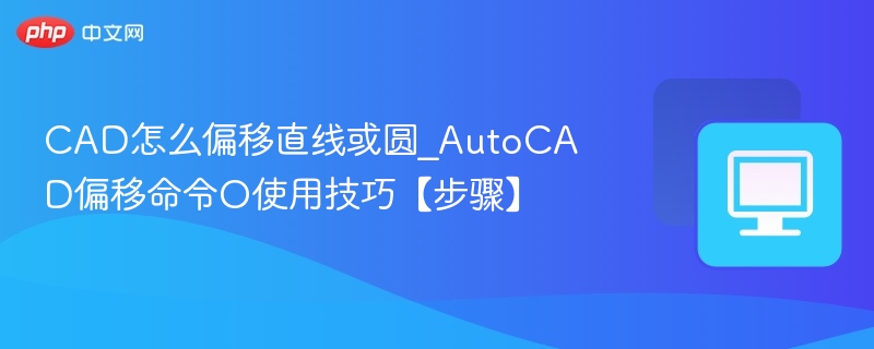 CAD怎么偏移直线或圆_AutoCAD偏移命令O使用技巧【步骤】