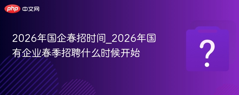 2026年国企春招时间及安排解析