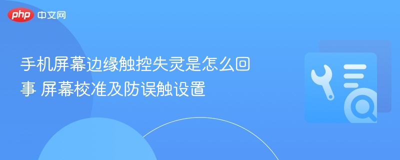 手机屏幕边缘触控失灵怎么解决