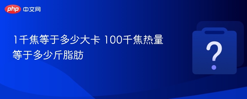 1千焦等于多少大卡？100千焦等于多少脂肪？