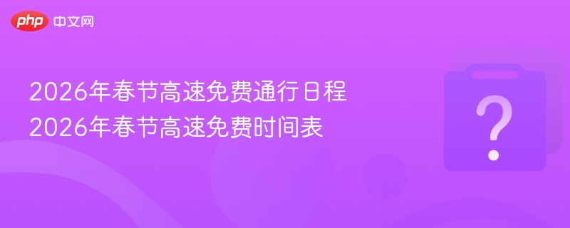 2026春节高速免费时间及日程安排