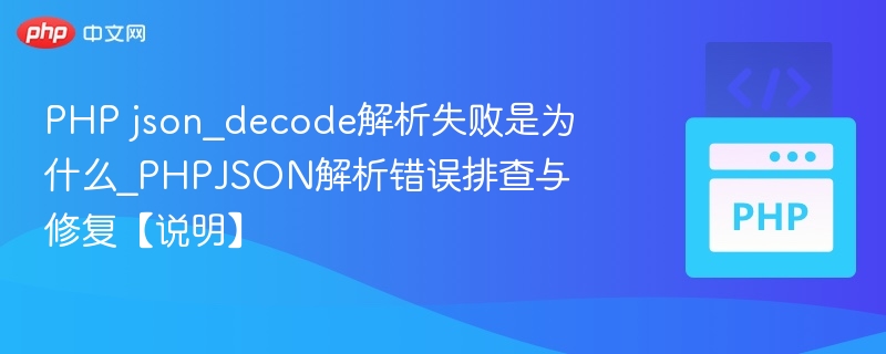 PHP json_decode解析失败是为什么_PHPJSON解析错误排查与修复【说明】