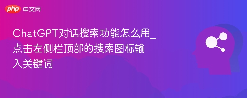 ChatGPT对话搜索功能怎么用_点击左侧栏顶部的搜索图标输入关键词