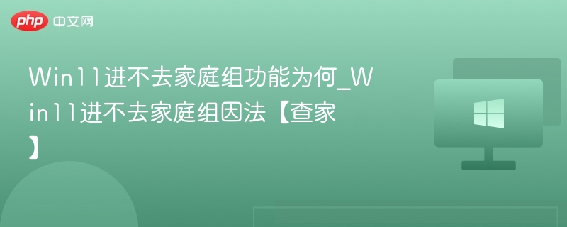 Win11进不去家庭组功能为何_Win11进不去家庭组因法【查家】