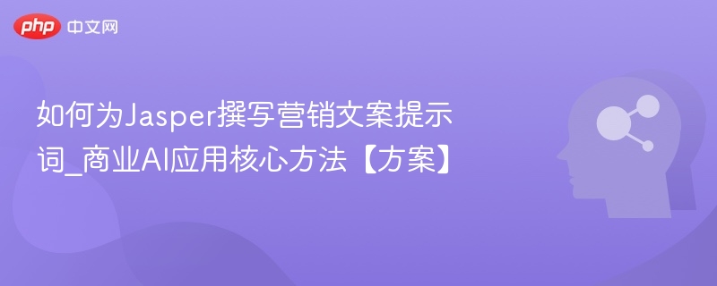 如何为Jasper撰写营销文案提示词_商业AI应用核心方法【方案】