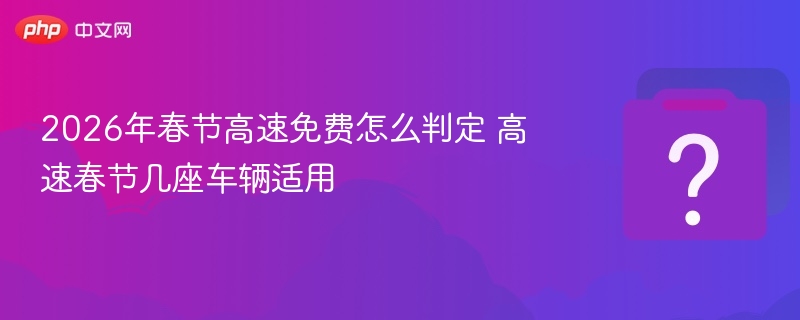 2026春节高速免费车判定方法