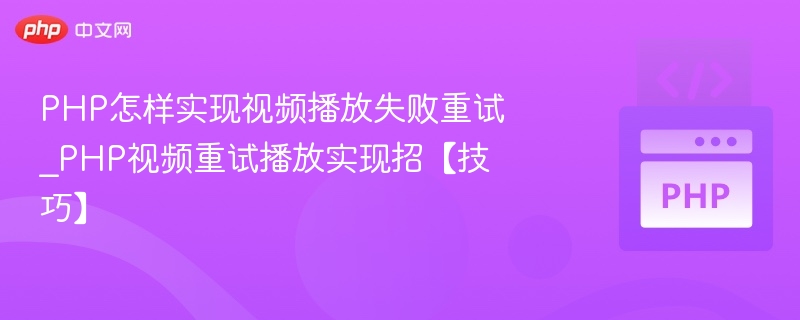 PHP怎样实现视频播放失败重试_PHP视频重试播放实现招【技巧】