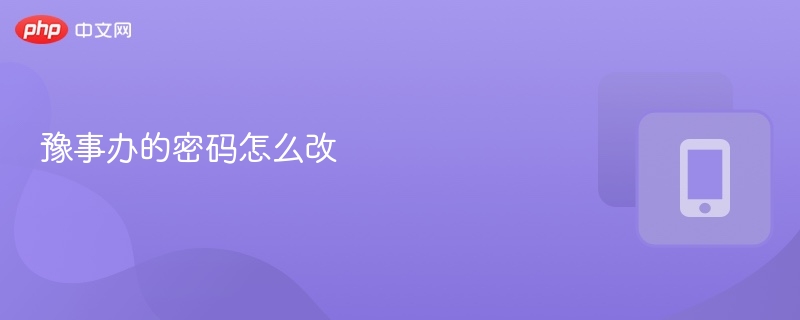 豫事办密码修改方法及步骤详解
