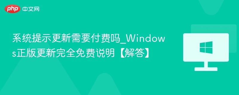 系统更新是否收费？Windows正版免费更新解析