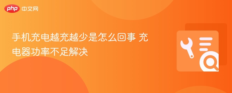手机充电越充越少是怎么回事 充电器功率不足解决