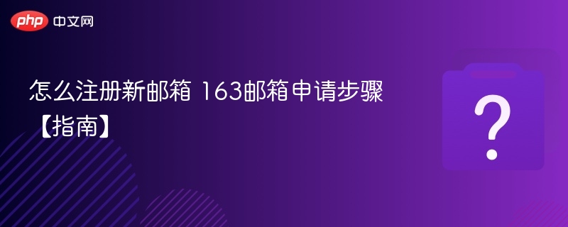 163邮箱注册教程及新手指南
