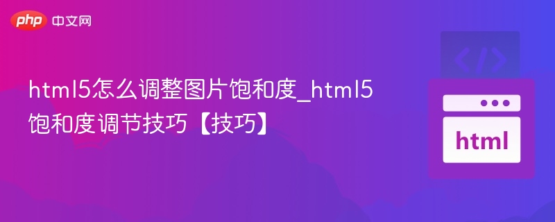 html5怎么调整图片饱和度_html5饱和度调节技巧【技巧】