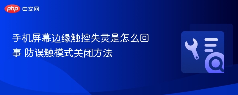手机屏幕边缘触控失灵是怎么回事 防误触模式关闭方法
