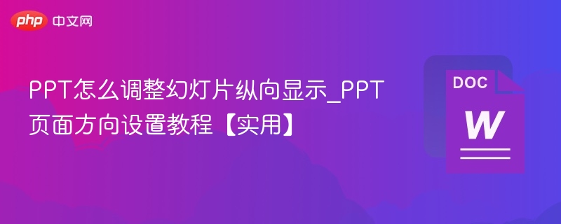 PPT怎么调整幻灯片纵向显示_PPT页面方向设置教程【实用】