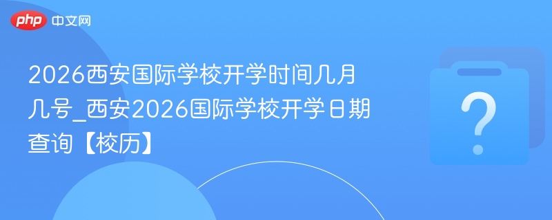 2026西安国际学校开学时间及校历更新