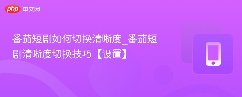 番茄短剧如何切换清晰度？