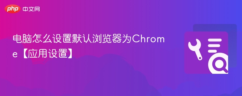 电脑怎么设置默认浏览器为Chrome【应用设置】