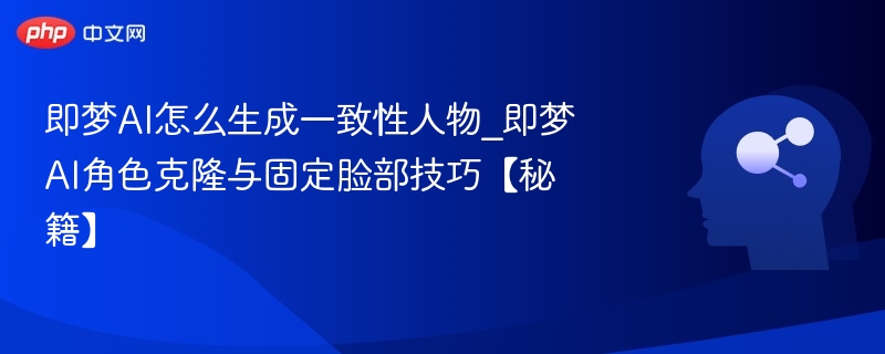 即梦AI角色克隆与固定脸技巧解析