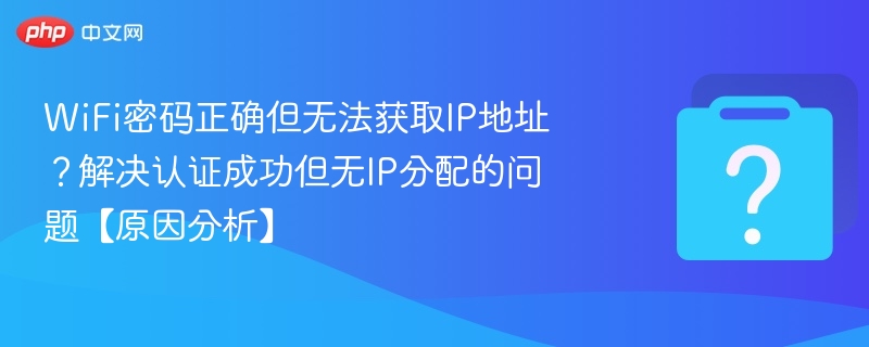 WiFi密码正确但无法获取IP？认证成功无IP解决方法
