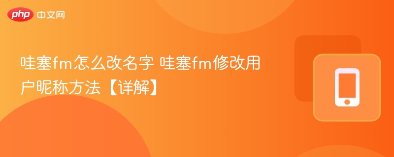 哇塞fm怎么改名字 哇塞fm修改用户昵称方法【详解】