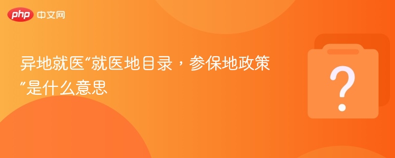 异地就医政策详解：目录在就医地，待遇按参保地