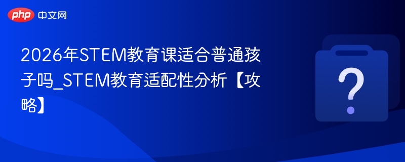 2026年STEM课程适合普通孩子吗？