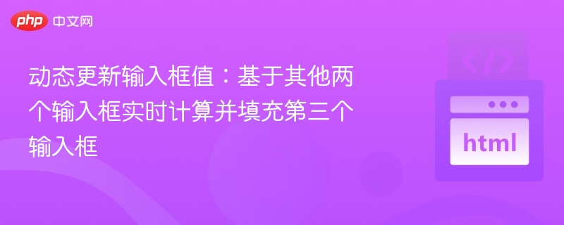 动态更新输入框值：基于其他两个输入框实时计算并填充第三个输入框

