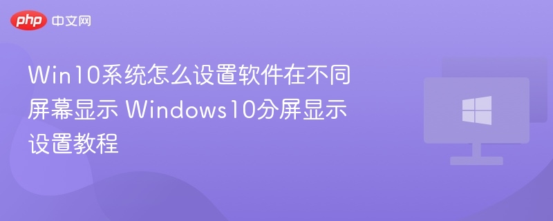 Win10系统怎么设置软件在不同屏幕显示 Windows10分屏显示设置教程