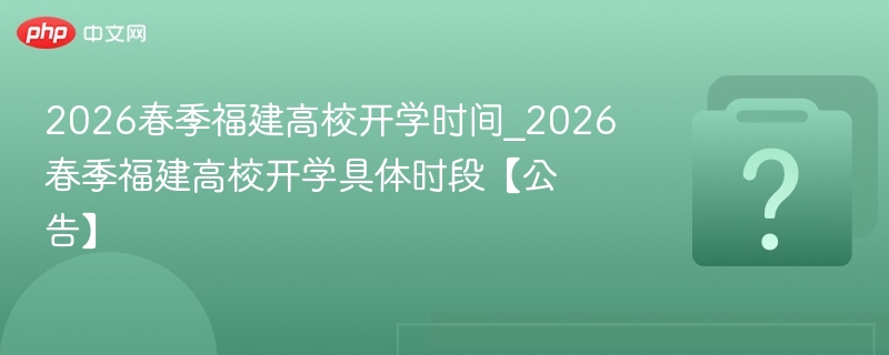 2026福建高校春季开学时间最新消息