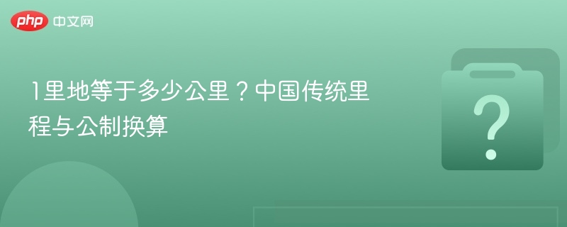 1里地等于多少公里?中国传统里程与公制换算
