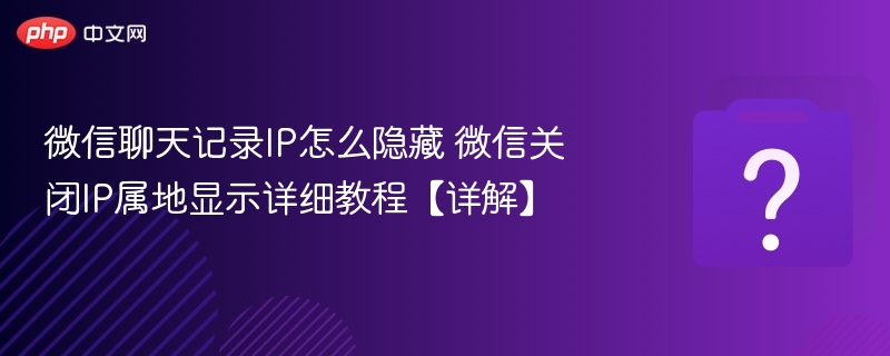 微信隐藏IP属地技巧全解析