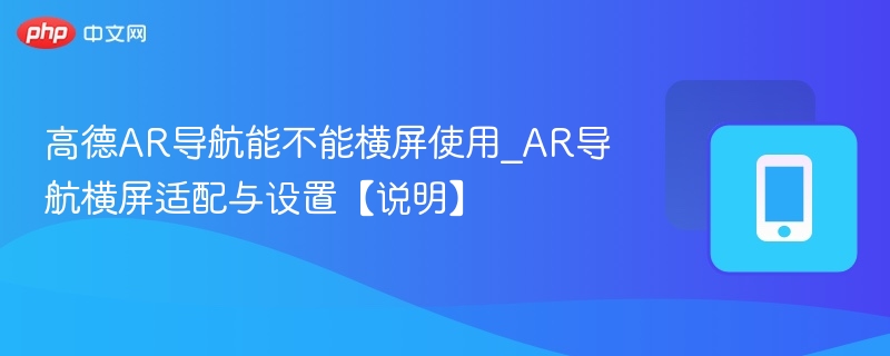 高德AR导航支持横屏吗？设置方法详解