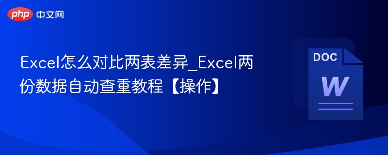 Excel怎么对比两表差异_Excel两份数据自动查重教程【操作】