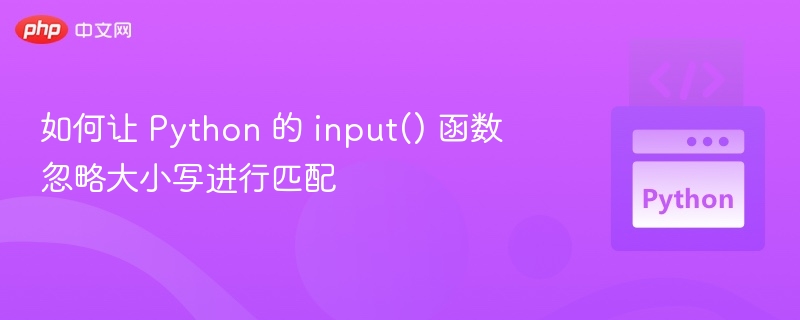 如何让 Python 的 input() 函数忽略大小写进行匹配
