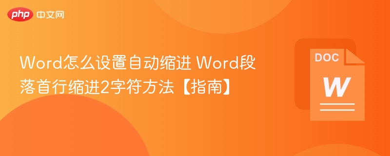 Word怎么设置自动缩进 Word段落首行缩进2字符方法【指南】