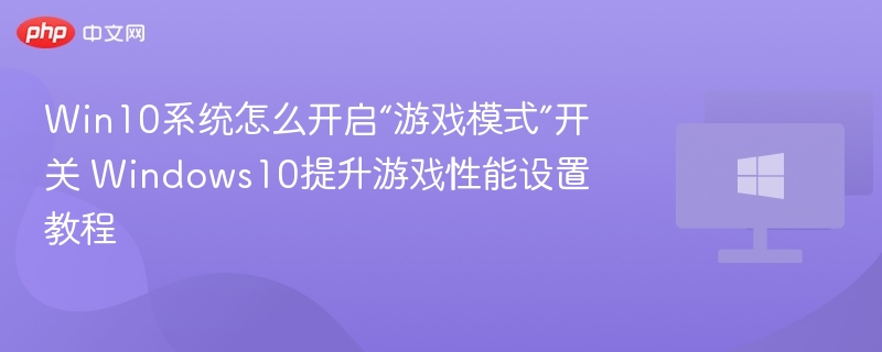 Win10游戏模式开启教程及性能优化方法