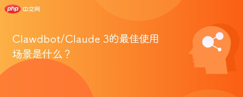 Clawdbot/Claude 3的最佳使用场景是什么？