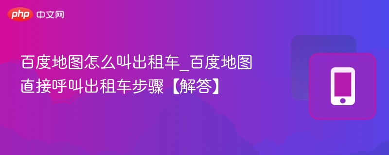 百度地图叫车步骤详解与使用技巧