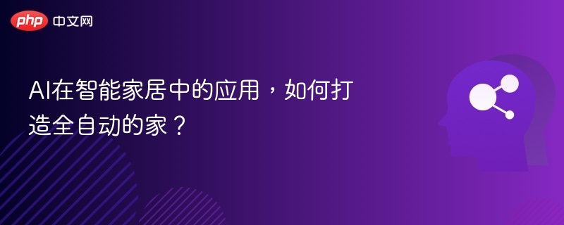 AI在智能家居中的应用,如何打造全自动的家?