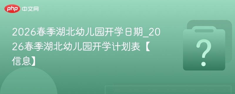2026湖北幼儿园开学时间及安排公布